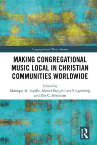 Title: Making Congregational Music Local in Christian Communities Worldwide, Author: Monique M. Ingalls