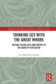 Title: Thinking Sex with the Great Whore: Deviant Sexualities and Empire in the Book of Revelation, Author: Luis Menéndez-Antuña