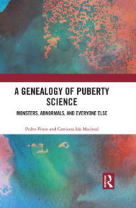 Title: A Genealogy of Puberty Science: Monsters, Abnormals, and Everyone Else, Author: Pedro Pinto