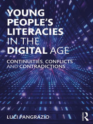 Title: Young People's Literacies in the Digital Age: Continuities, Conflicts and Contradictions, Author: Luci Pangrazio