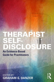 Title: Therapist Self-Disclosure: An Evidence-Based Guide for Practitioners, Author: Graham S. Danzer