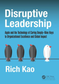 Title: Disruptive Leadership: Apple and the Technology of Caring Deeply--Nine Keys to Organizational Excellence and Global Impact, Author: Rich Kao