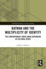 Batman and the Multiplicity of Identity: The Contemporary Comic Book Superhero as Cultural Nexus