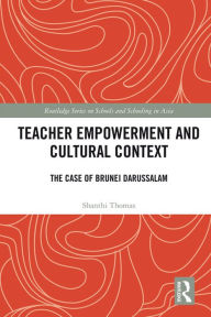 Title: Teacher Empowerment and Cultural Context: The Case of Brunei Darussalam, Author: Shanthi Thomas
