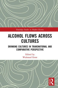 Title: Alcohol Flows Across Cultures: Drinking Cultures in Transnational and Comparative Perspective, Author: Waltraud Ernst