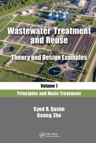 Title: Wastewater Treatment and Reuse, Theory and Design Examples, Volume 1: Principles and Basic Treatment, Author: Syed R. Qasim