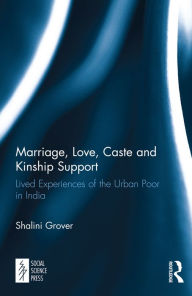 Title: Marriage, Love, Caste and Kinship Support: Lived Experiences of the Urban Poor in India, Author: Shalini Grover