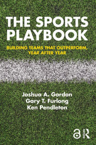 Title: The Sports Playbook: Building Teams that Outperform, Year after Year, Author: Joshua A. Gordon