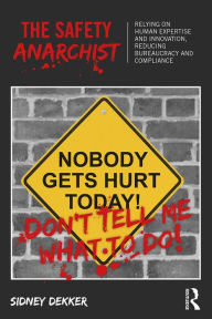 Title: The Safety Anarchist: Relying on human expertise and innovation, reducing bureaucracy and compliance, Author: Sidney Dekker