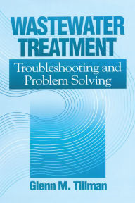 Title: Wastewater Treatment: Troubleshooting and Problem Solving, Author: Glenn M. Tillman