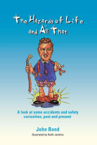 Title: The Hazards of Life and All That: A look at some accidents and safety curiosities, past and present, Third Edition, Author: J Bond