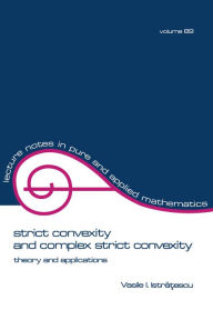 Title: Strict Convexity and Complex Strict Convexity: Theory and Applications, Author: Vasile I. Istratescu
