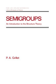 Title: Semigroups: An Introduction to the Structure Theory, Author: Pierre A. Grillet