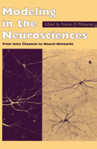 Title: Modeling in the Neurosciences: From Ionic Channels to Neural Networks, Author: R.R. Poznanski