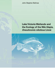 Title: Lake Victoria Wetlands and the Ecology of the Nile Tilapia, Author: John Stephen Balirwa