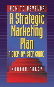 Title: How to Develop a Strategic Marketing Plan: A Step-By-Step Guide, Author: Norton Paley