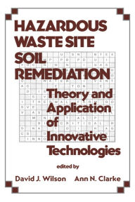 Title: Hazardous Waste Site Soil Remediation: Theory and Application of Innovative Technologies, Author: David J. Wilson