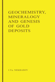 Title: Geochemistry, Mineralogy and Genesis of Gold Deposits, Author: I.Y. Nekrasov