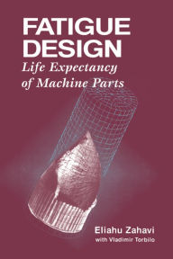 Title: Fatigue Design: Life Expectancy of Machine Parts, Author: Eliahu Zahavi