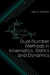 Title: Dual-Number Methods in Kinematics, Statics and Dynamics, Author: Ian Fischer