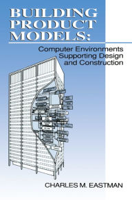 Title: Building Product Models: Computer Environments, Supporting Design and Construction, Author: Charles M Eastman