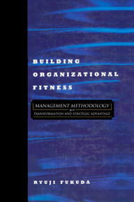 Title: Building Organizational Fitness: Management Methodology for Transformation and Strategic Advantage, Author: Ryuji Fukuda