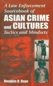 Title: A Law Enforcement Sourcebook of Asian Crime and CulturesTactics and Mindsets, Author: Douglas D. Daye