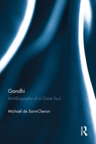 Title: Gandhi: Anti-Biography of a Great Soul, Author: Michaël de Saint-Chëron