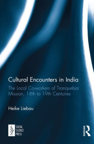 Title: Cultural Encounters in India: The Local Co-workers of Tranquebar Mission, 18th to 19th Centuries, Author: Heike Liebau