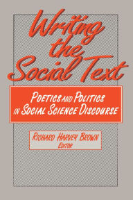 Title: Writing the Social Text: Poetics and Politics in Social Science Discourse, Author: Richard Brown