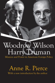 Title: Woodrow Wilson and Harry Truman: Mission and Power in American Foreign Policy, Author: Anne Pierce