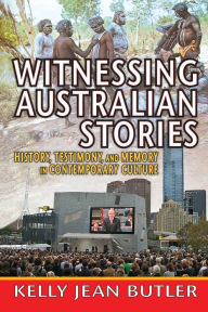 Title: Witnessing Australian Stories: History, Testimony, and Memory in Contemporary Culture, Author: Kelly Jean Butler