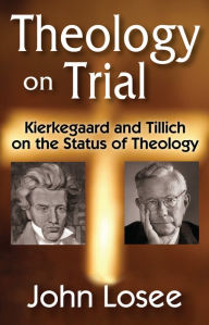 Title: Theology on Trial: Kierkegaard and Tillich on the Status of Theology, Author: John Losee