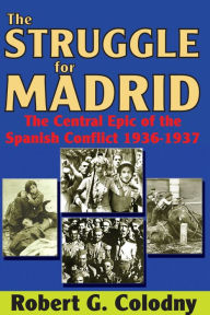 Title: The Struggle for Madrid: The Central Epic of the Spanish Conflict 1936-1937, Author: Robert G. Colodny