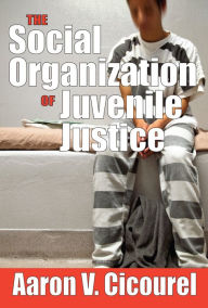 Title: The Social Organization of Juvenile Justice, Author: Aaron Cicourel