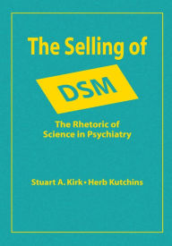 Title: The Selling of DSM: The Rhetoric of Science in Psychiatry, Author: Stuart A. Kirk