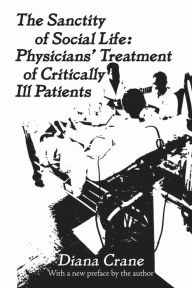 Title: The Sanctity of Social Life: Physicians Treatment of Critically Ill Patients, Author: Diana Crane