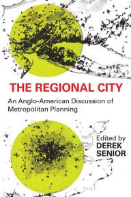 Title: The Regional City: An Anglo-American Discussion of Metropolitan Planning, Author: Derek Senior