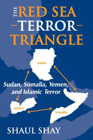 Title: The Red Sea Terror Triangle: Sudan, Somalia, Yemen, and Islamic Terror, Author: Shaul Shay