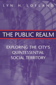 Title: The Public Realm: Exploring the City's Quintessential Social Territory, Author: Lyn H. Lofland