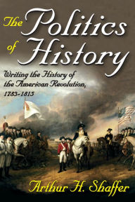 Title: The Politics of History: Writing the History of the American Revolution, 1783-1815, Author: Arthur H. Shaffer