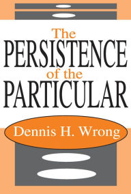 Title: The Persistence of the Particular, Author: Dennis Wrong