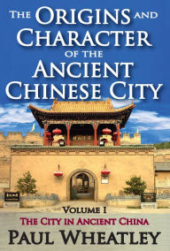 Title: The Origins and Character of the Ancient Chinese City: Volume 1, The City in Ancient China, Author: Paul Wheatley