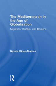 Title: The Mediterranean in the Age of Globalization: Migration, Welfare, and Borders, Author: Natalia Ribas-Mateos