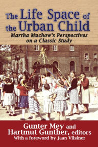 Title: The Life Space of the Urban Child: Perspectives on Martha Muchow's Classic Study, Author: Gunter Mey