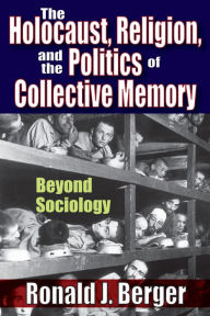 Title: The Holocaust, Religion, and the Politics of Collective Memory: Beyond Sociology, Author: Ronald J. Berger