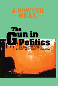Title: The Gun in Politics: Analysis of Irish Political Conflict, 1916-86, Author: J. Bowyer Bell