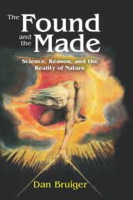 Title: The Found and the Made: Science, Reason, and the Reality of Nature, Author: Dan Bruiger