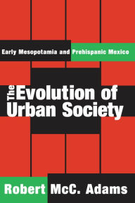 Title: The Evolution of Urban Society: Early Mesopotamia and Prehispanic Mexico, Author: Robert McC. Adams