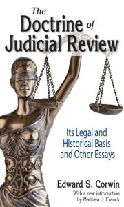Title: The Doctrine of Judicial Review: Its Legal and Historical Basis and Other Essays, Author: Edward S. Corwin